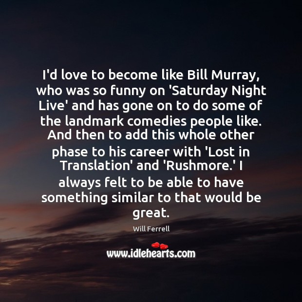 I’d love to become like Bill Murray, who was so funny on Will Ferrell Picture Quote