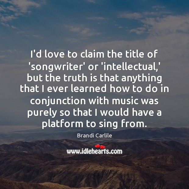 I’d love to claim the title of ‘songwriter’ or ‘intellectual,’ but Brandi Carlile Picture Quote