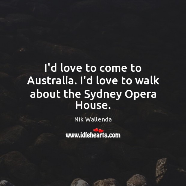 I’d love to come to Australia. I’d love to walk about the Sydney Opera House. Nik Wallenda Picture Quote