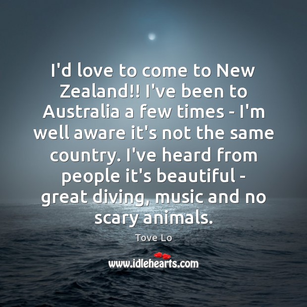 I’d love to come to New Zealand!! I’ve been to Australia a Tove Lo Picture Quote