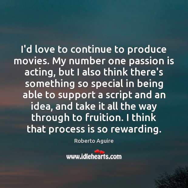 I’d love to continue to produce movies. My number one passion is Roberto Aguire Picture Quote
