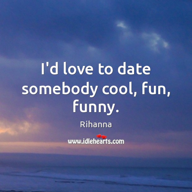 I’d love to date somebody cool, fun, funny. Rihanna Picture Quote