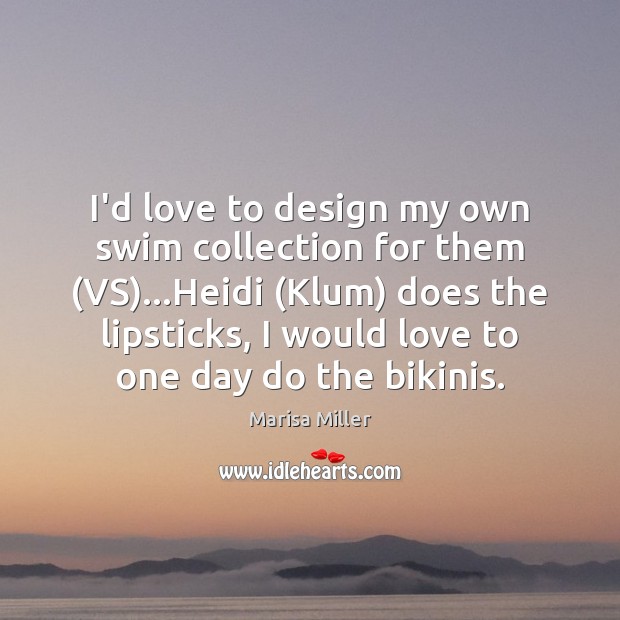 I’d love to design my own swim collection for them (VS)…Heidi ( Marisa Miller Picture Quote