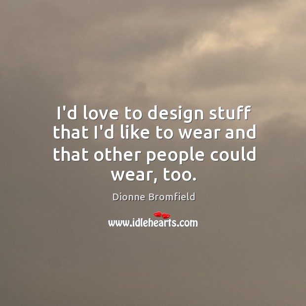 I’d love to design stuff that I’d like to wear and that other people could wear, too. Dionne Bromfield Picture Quote