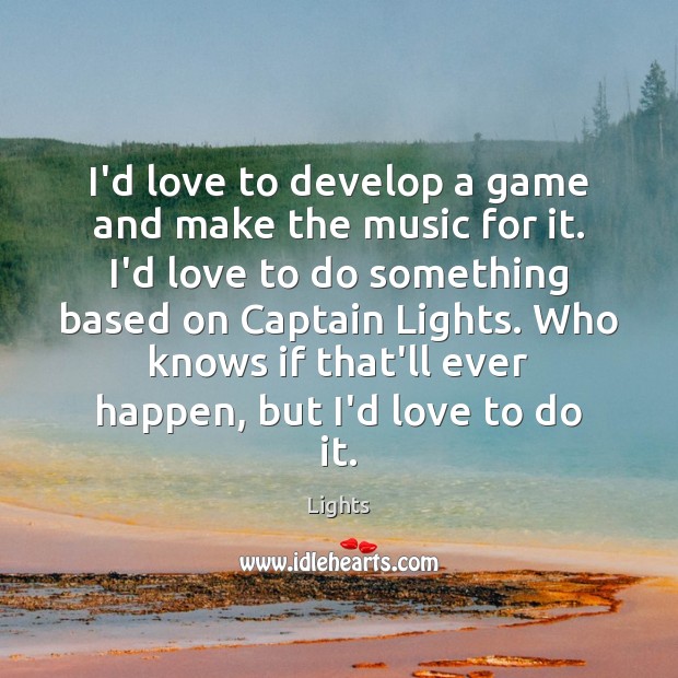 I’d love to develop a game and make the music for it. Lights Picture Quote