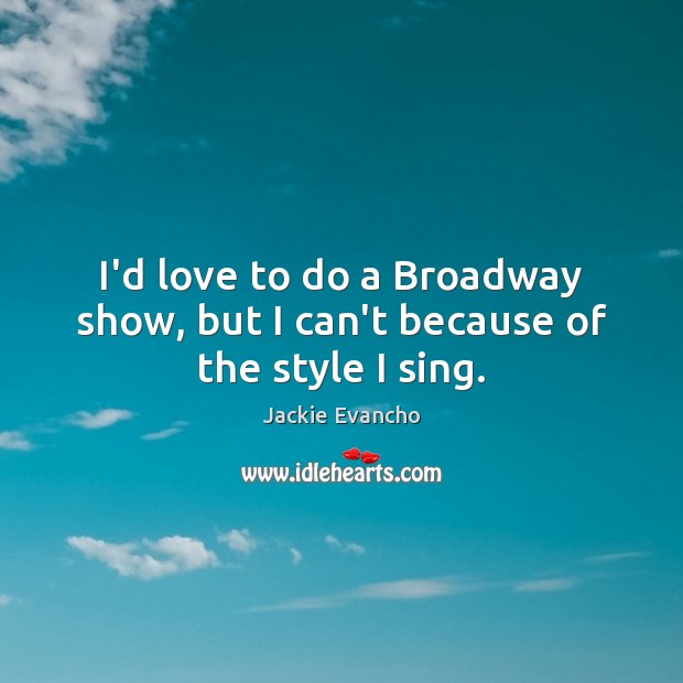 I’d love to do a Broadway show, but I can’t because of the style I sing. Jackie Evancho Picture Quote