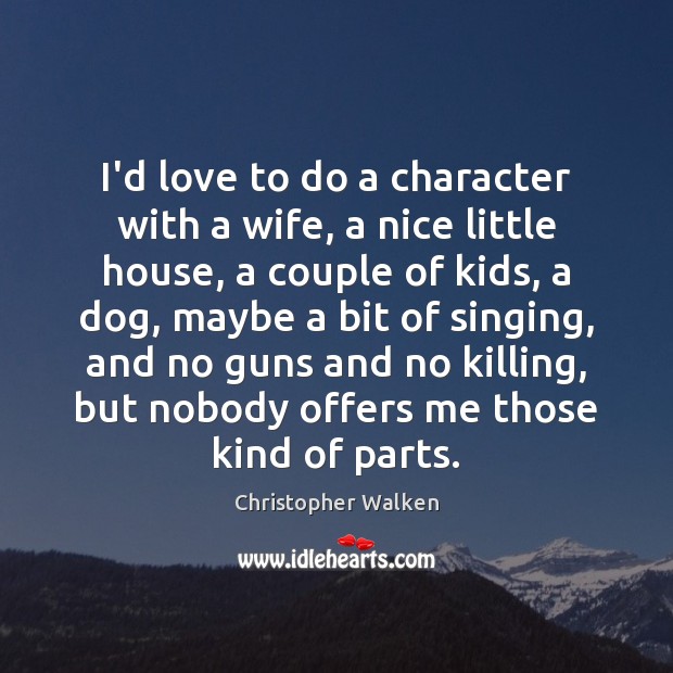 I’d love to do a character with a wife, a nice little Christopher Walken Picture Quote