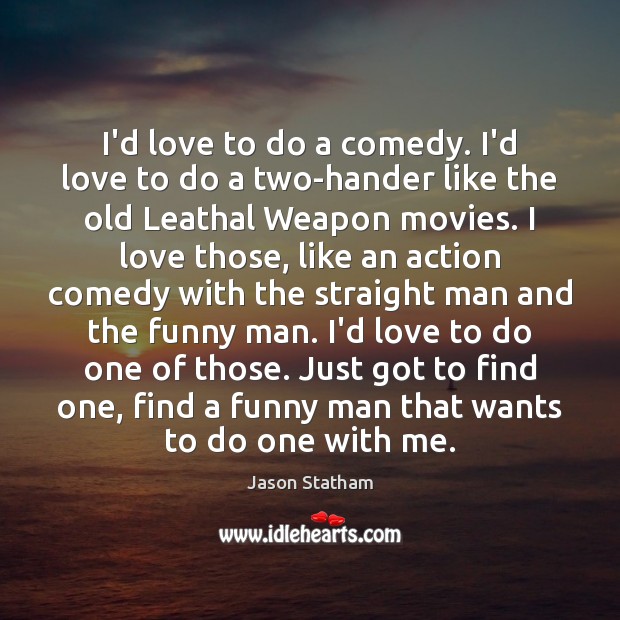 I’d love to do a comedy. I’d love to do a two-hander Jason Statham Picture Quote