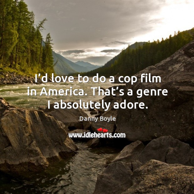 I’d love to do a cop film in america. That’s a genre I absolutely adore. Danny Boyle Picture Quote