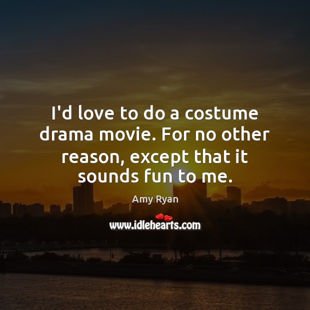 I’d love to do a costume drama movie. For no other reason, Amy Ryan Picture Quote