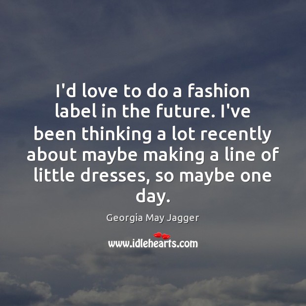 I’d love to do a fashion label in the future. I’ve been Georgia May Jagger Picture Quote