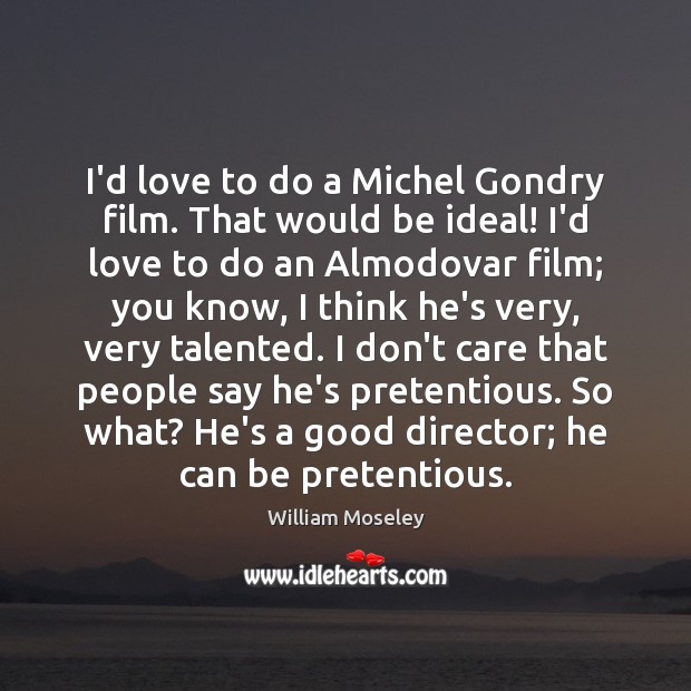 I’d love to do a Michel Gondry film. That would be ideal! William Moseley Picture Quote
