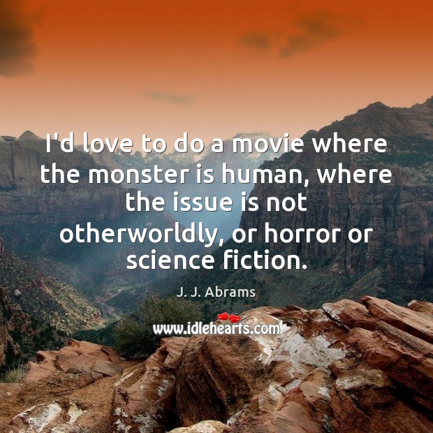 I’d love to do a movie where the monster is human, where J. J. Abrams Picture Quote