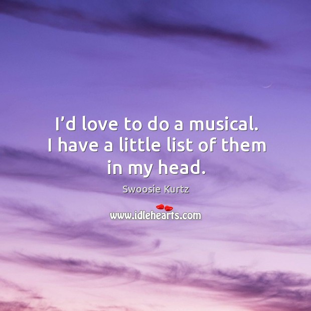 I’d love to do a musical. I have a little list of them in my head. Image