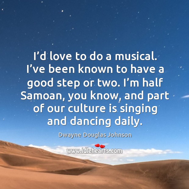 I’d love to do a musical. I’ve been known to have a good step or two. Dwayne Douglas Johnson Picture Quote