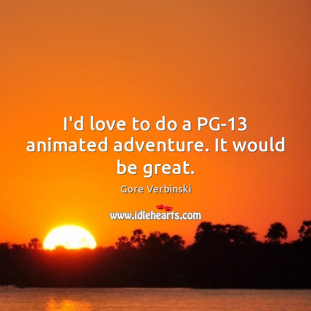 I’d love to do a PG-13 animated adventure. It would be great. Gore Verbinski Picture Quote