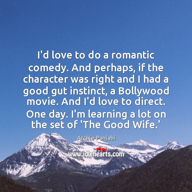I’d love to do a romantic comedy. And perhaps, if the character Archie Panjabi Picture Quote