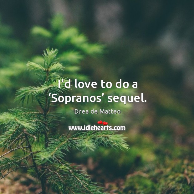 I’d love to do a ‘sopranos’ sequel. Image