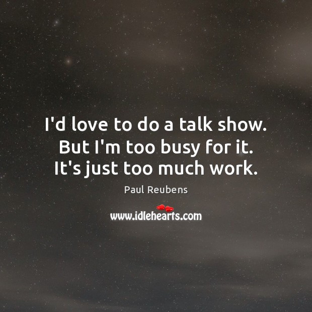 I’d love to do a talk show. But I’m too busy for it. It’s just too much work. Paul Reubens Picture Quote