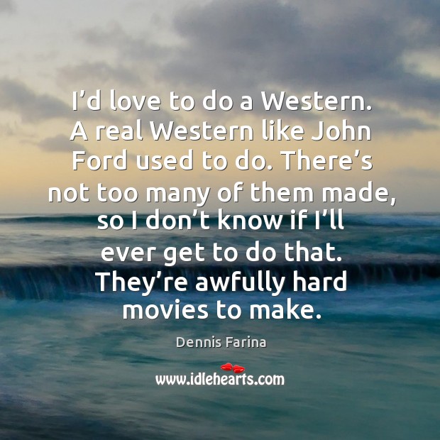 I’d love to do a western. A real western like john ford used to do. Dennis Farina Picture Quote