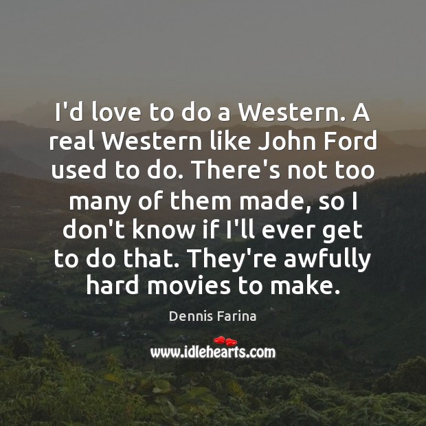 I’d love to do a Western. A real Western like John Ford Dennis Farina Picture Quote