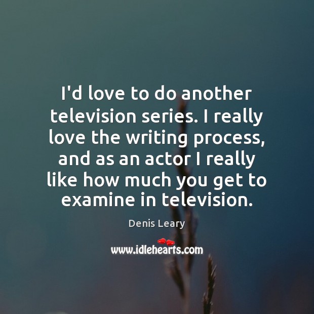 I’d love to do another television series. I really love the writing Denis Leary Picture Quote