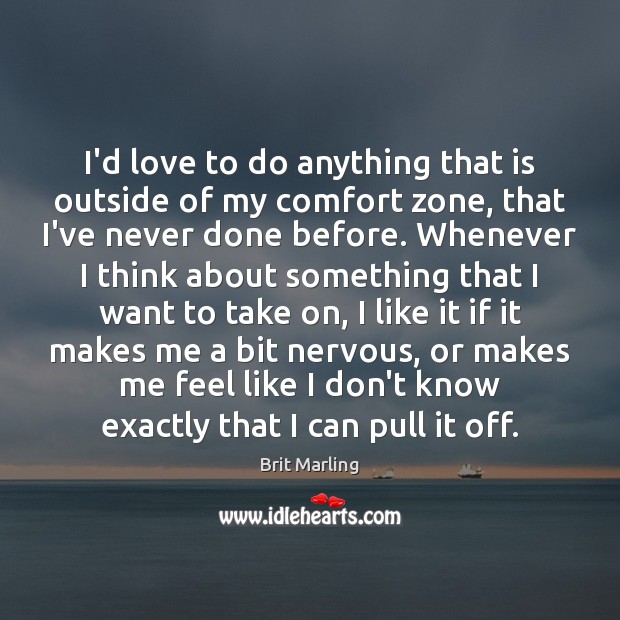 I’d love to do anything that is outside of my comfort zone, Brit Marling Picture Quote