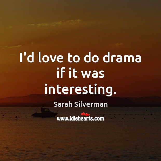 I’d love to do drama if it was interesting. Sarah Silverman Picture Quote