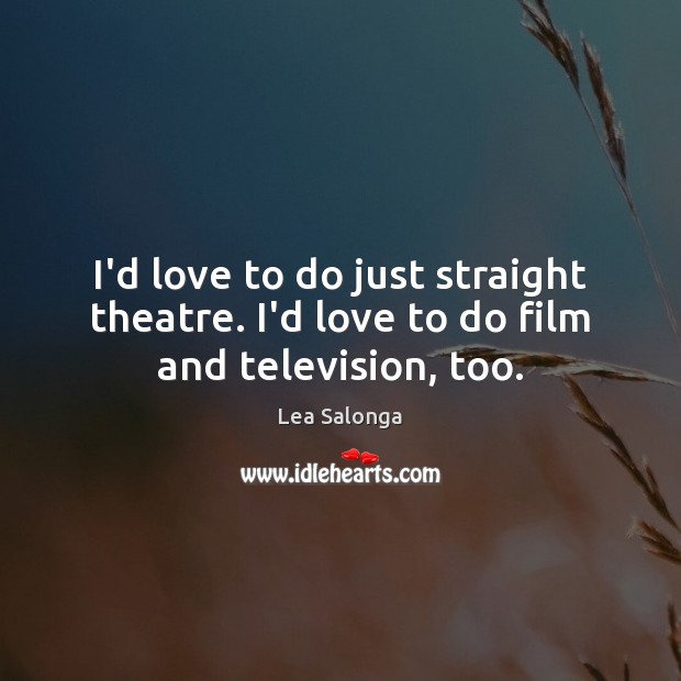 I’d love to do just straight theatre. I’d love to do film and television, too. Lea Salonga Picture Quote