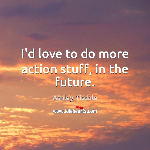 I’d love to do more action stuff, in the future. Ashley Tisdale Picture Quote