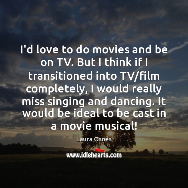 I’d love to do movies and be on TV. But I think Laura Osnes Picture Quote
