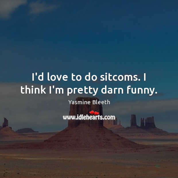 I’d love to do sitcoms. I think I’m pretty darn funny. Yasmine Bleeth Picture Quote