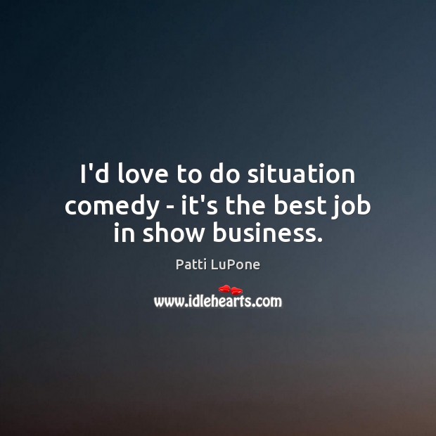 I’d love to do situation comedy – it’s the best job in show business. Image