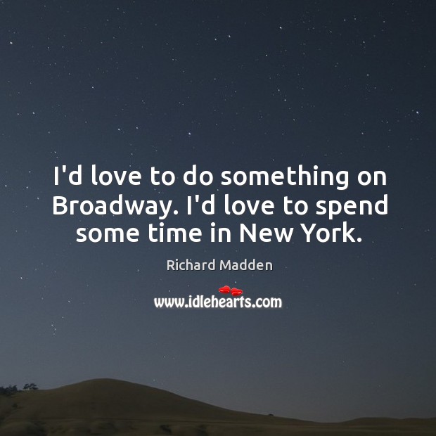 I’d love to do something on Broadway. I’d love to spend some time in New York. Richard Madden Picture Quote