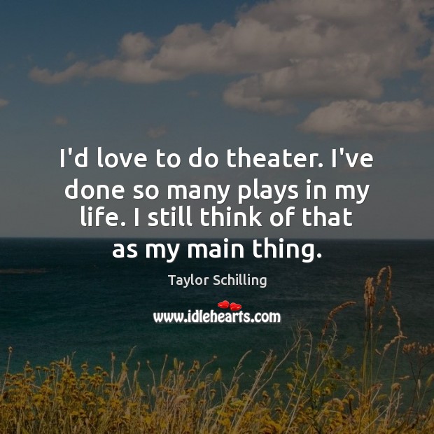 I’d love to do theater. I’ve done so many plays in my Taylor Schilling Picture Quote