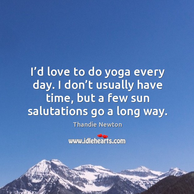I’d love to do yoga every day. I don’t usually have time, but a few sun salutations go a long way. Image