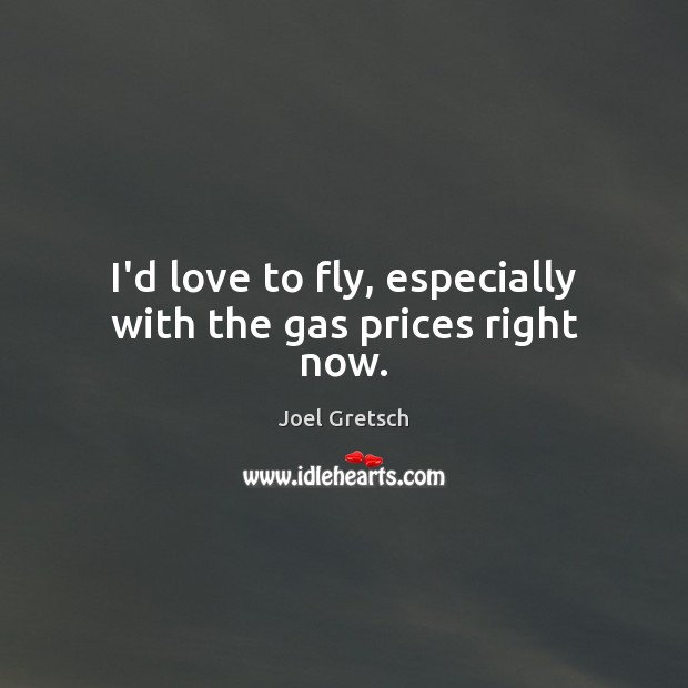 I’d love to fly, especially with the gas prices right now. Image