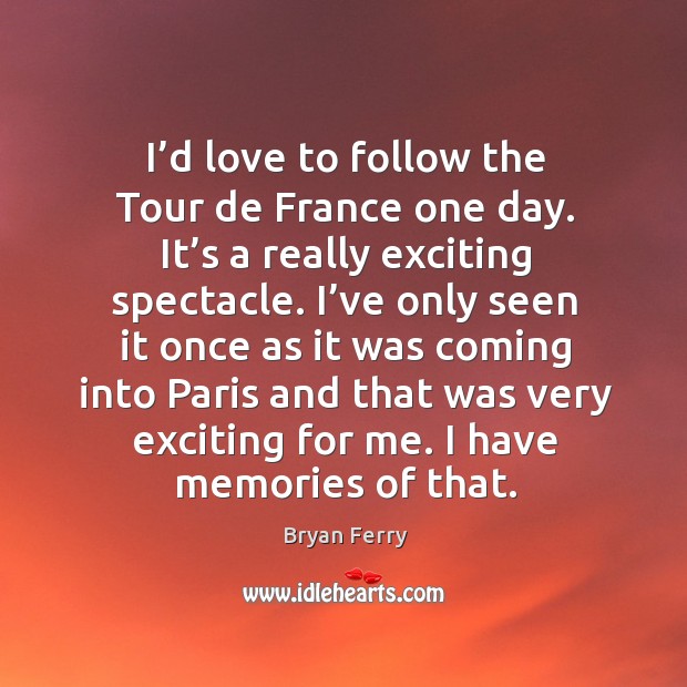 I’d love to follow the tour de france one day. It’s a really exciting spectacle. Bryan Ferry Picture Quote