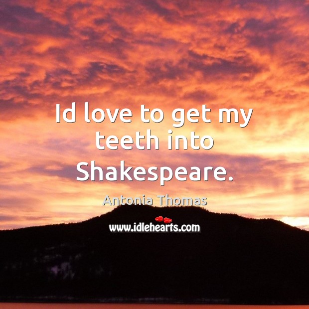 Id love to get my teeth into Shakespeare. Antonia Thomas Picture Quote
