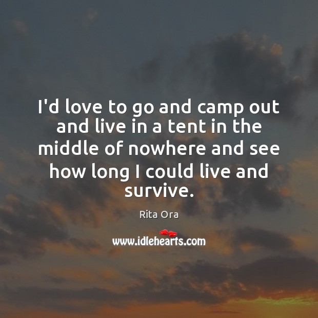 I’d love to go and camp out and live in a tent Rita Ora Picture Quote
