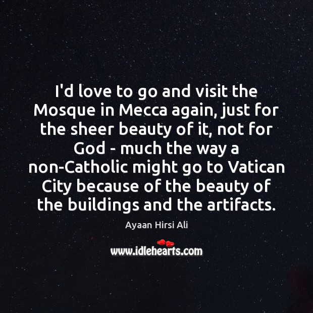 I’d love to go and visit the Mosque in Mecca again, just Ayaan Hirsi Ali Picture Quote