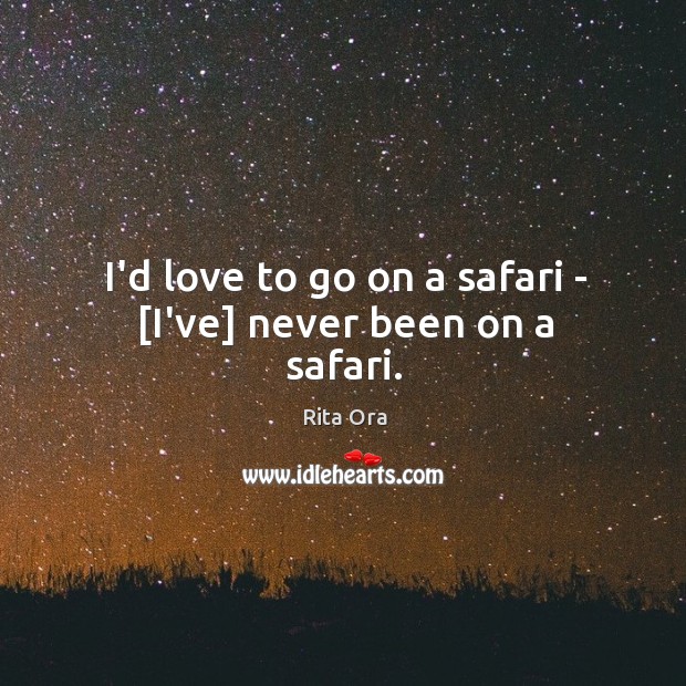 I’d love to go on a safari – [I’ve] never been on a safari. Rita Ora Picture Quote