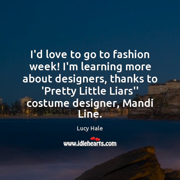 I’d love to go to fashion week! I’m learning more about designers, Lucy Hale Picture Quote