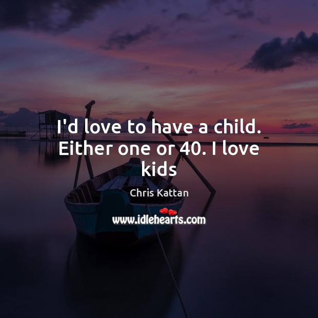 I’d love to have a child. Either one or 40. I love kids Chris Kattan Picture Quote