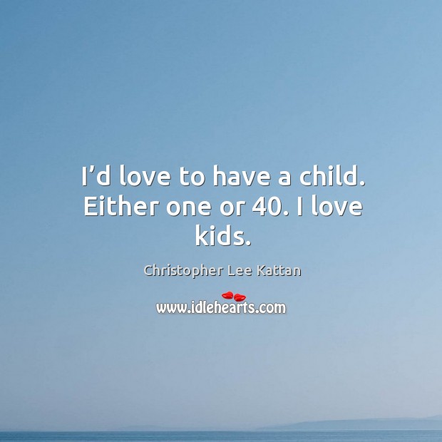 I’d love to have a child. Either one or 40. I love kids. Christopher Lee Kattan Picture Quote
