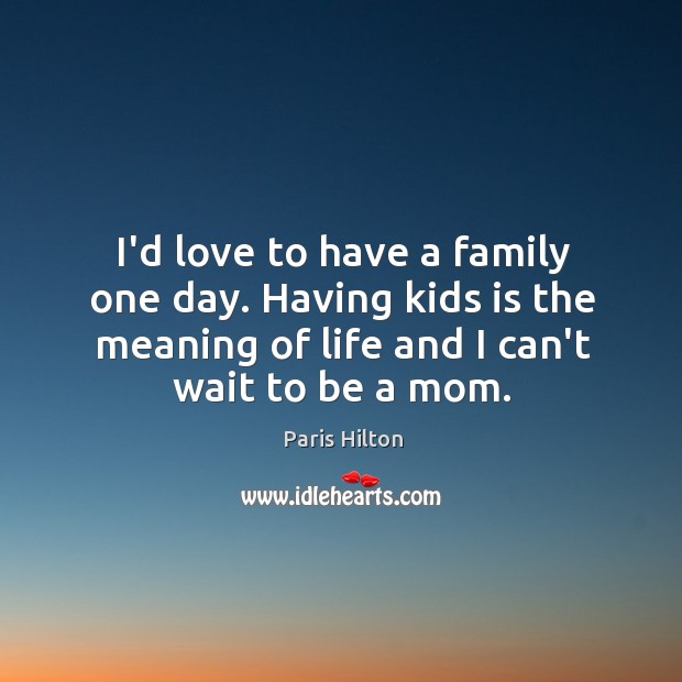 I’d love to have a family one day. Having kids is the Paris Hilton Picture Quote