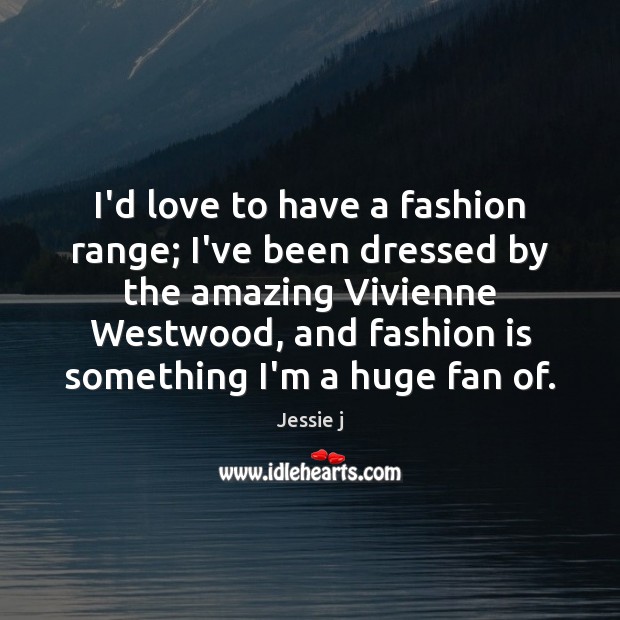I’d love to have a fashion range; I’ve been dressed by the Jessie j Picture Quote