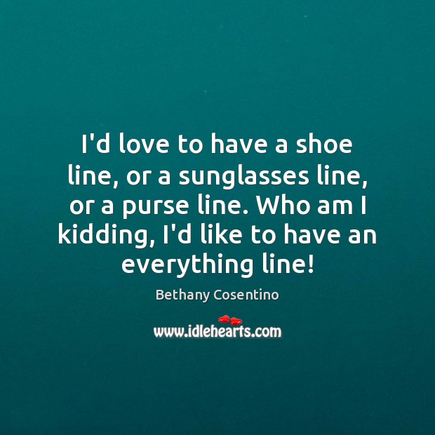 I’d love to have a shoe line, or a sunglasses line, or Bethany Cosentino Picture Quote