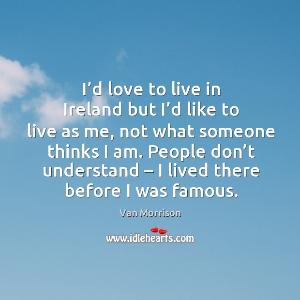 I’d love to live in ireland but I’d like to live as me Van Morrison Picture Quote
