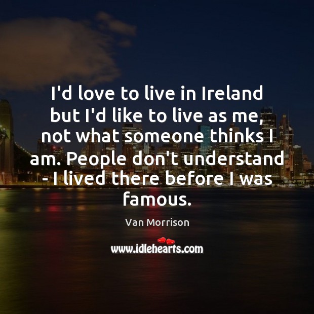 I’d love to live in Ireland but I’d like to live as Van Morrison Picture Quote